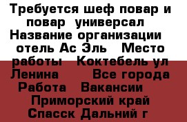 Требуется шеф-повар и повар -универсал › Название организации ­ отель Ас-Эль › Место работы ­ Коктебель ул Ленина 127 - Все города Работа » Вакансии   . Приморский край,Спасск-Дальний г.